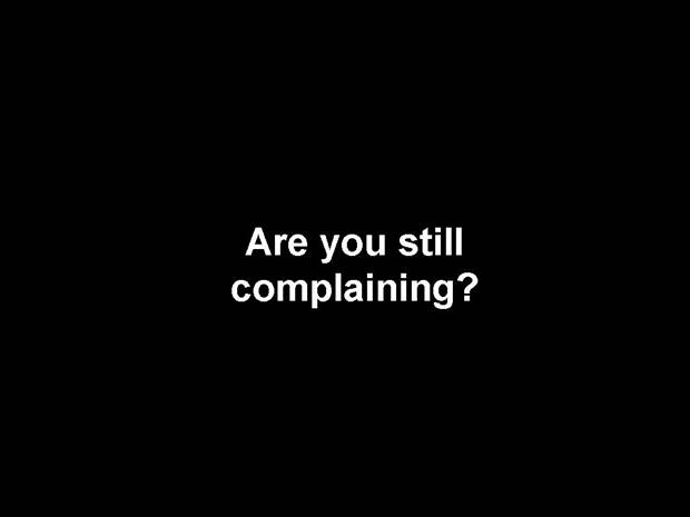 Are you still complaining?